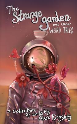 The Strange Garden and Other Weird Tales - Alex Kingsley