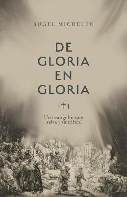 de Gloria En Gloria: Un Evangelio Que Salva Y Santifica - Sugel Michelén