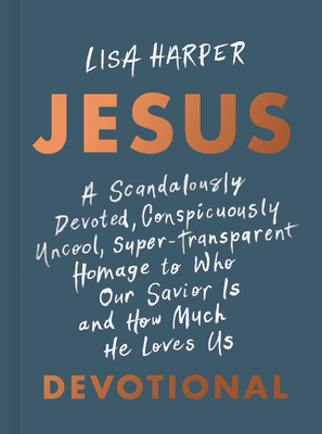Jesus: A Scandalously Devoted, Conspicuously Uncool, Super-Transparent Homage to Who Our Savior Is and How Much He Loves Us D - Lisa Harper