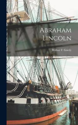 Abraham Lincoln - Wilbur F. (wilbur Fisk) 1854- Gordy