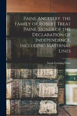 Paine Ancestry. the Family of Robert Treat Paine, Signer of the Declaration of Independence, Including Maternal Lines - Sarah Cushing Paine