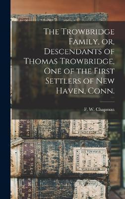 The Trowbridge Family, or, Descendants of Thomas Trowbridge, one of the First Settlers of New Haven, Conn. - F. W. (frederick William) 1. Chapman