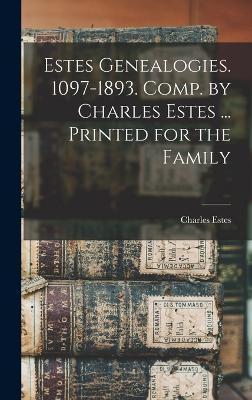 Estes Genealogies. 1097-1893. Comp. by Charles Estes ... Printed for the Family - Estes Charles 1849-