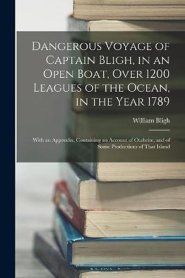 Dangerous Voyage of Captain Bligh, in an Open Boat, Over 1200 Leagues of the Ocean, in the Year 1789: With an Appendix, Containing an Account of Otahe - William Bligh
