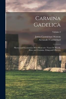 Carmina Gadelica: Hymns and Incantations With Illustrative Notes On Words, Rites, and Customs, Dying and Obsolete; Volume 2 - Alexander Carmichael