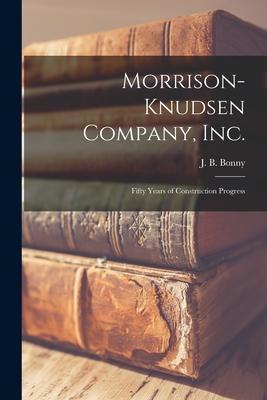 Morrison-Knudsen Company, Inc.: Fifty Years of Construction Progress - J. B. (john Bruce) 1903- Bonny
