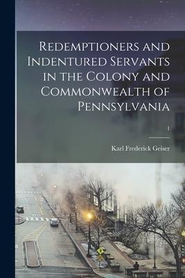 Redemptioners and Indentured Servants in the Colony and Commonwealth of Pennsylvania; 1 - Karl Frederick B. 1869 Geiser