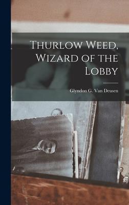 Thurlow Weed, Wizard of the Lobby - Glyndon G. (glyndon Garlo Van Deusen