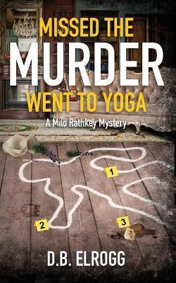 Missed The Murder Went To Yoga: A Milo Rathkey Mystery - D. B. Elrogg