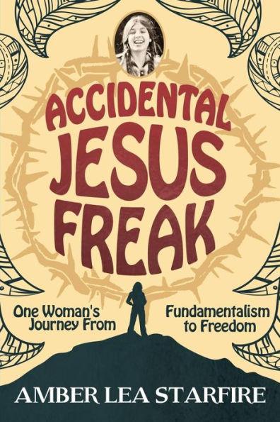 Accidental Jesus Freak: One Woman's Journey From Fundamentalism to Freedom - Amber Lea Starfire