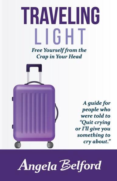 Traveling Light: Free Yourself from the Crap in Your Head - Angela Belford