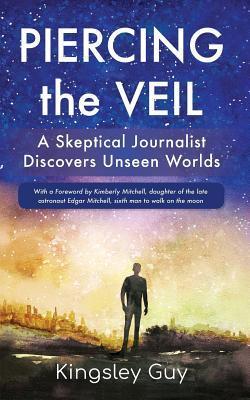 Piercing the Veil: A Skeptical Journalist Discovers Unseen Worlds (deluxe) - Kingsley Guy