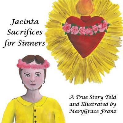 Jacinta Sacrifices for Sinners: A True Story - Marygrace Rose Franz