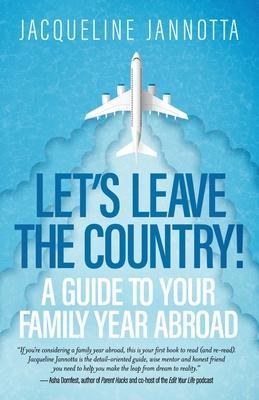 Let's Leave the Country!: A Guide to Your Family Year Abroad - Jacqueline Jannotta