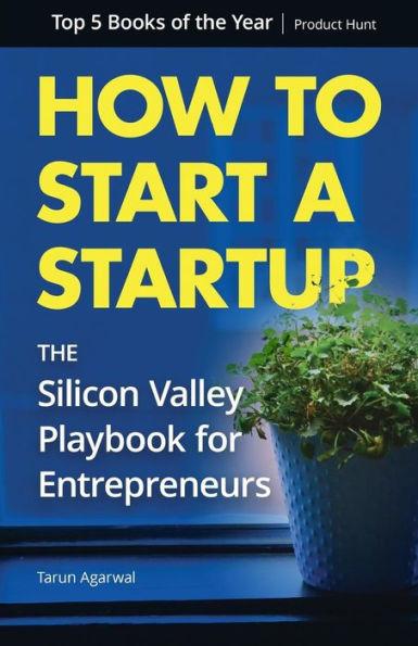 How to Start a Startup: The Silicon Valley Playbook for Entrepreneurs - Tarun Agarwal
