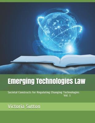 Emerging Technologies Law: Societal Constructs for Regulating Changing Technologies - Victoria Sutton