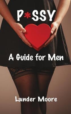 P*ssy: A Guide for Men - Lander Moore