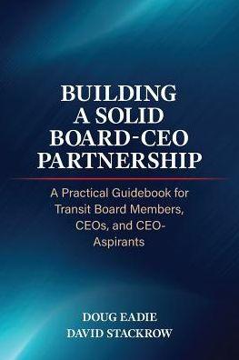 Building a Solid Board-CEO Partnership: A Practical Guidebook for Transit Board Members, CEOs, and CEO-Aspirants - Doug Eadie