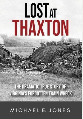 Lost at Thaxton: The Dramatic True Story of Virginia's Forgotten Train Wreck - Michael E. Jones
