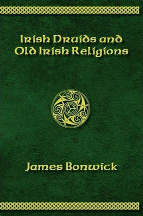 Irisih Druids and Old Irish Religions (Revised Edition) - James Bonwick