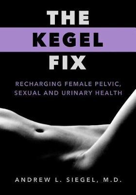 The Kegel Fix: Recharging Female Pelvic, Sexual and Urinary Health - Andrew L. Siegel