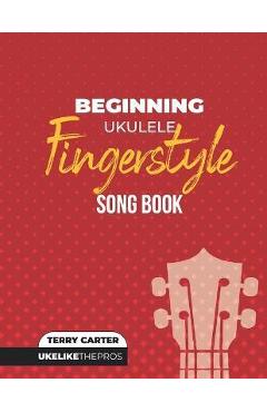 Poza produsului Beginning Ukulele Fingerstyle Songbook: Uke Like The Pros - Terry Carter