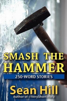 Smash The Hammer: 250-Word Stories - Sean Hill