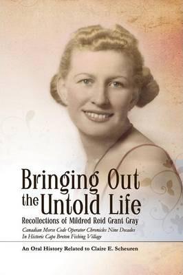 Bringing Out the Untold Life, Recollections of Mildred Reid Grant Gray - Claire E. Scheuren