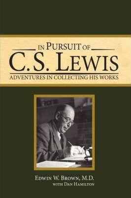 In Pursuit of C. S. Lewis: Adventures in Collecting His Works - Edwin W. Brown