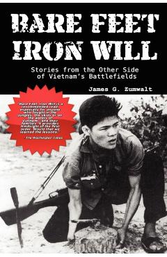 Bare Feet, Iron Will Stories from the Other Side of Vietnam's Battlefields - James G. Zumwalt