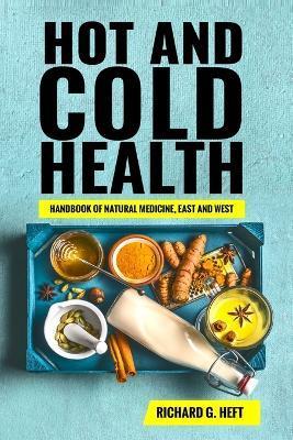 Hot and Cold Health: Handbook of Natural Medicine, East and West - Richard Gary Heft