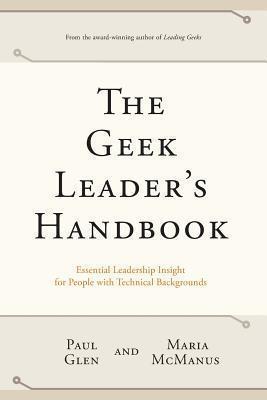 The Geek Leader's Handbook: Essential Leadership Insight for People with Technical Backgrounds - Maria Mcmanus
