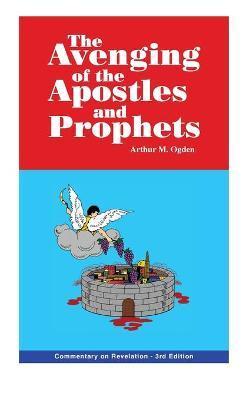 Avenging of the Apostles and Prophets: Commentary on Revelation - Arthur M. Ogden