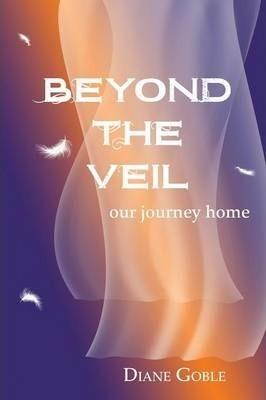Beyond the Veil: Our Journey Home - Diane Goble