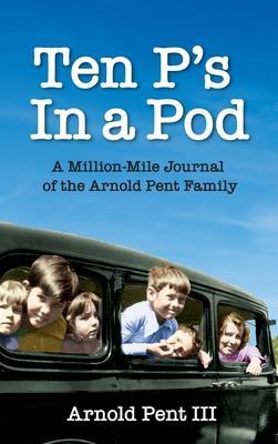 Ten P's in a Pod: A Million-Mile Journal of the Arnold Pent Family - Arnold V. Pent