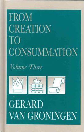 From Creation to Consummation, Volume III - Gerard Van Groningen