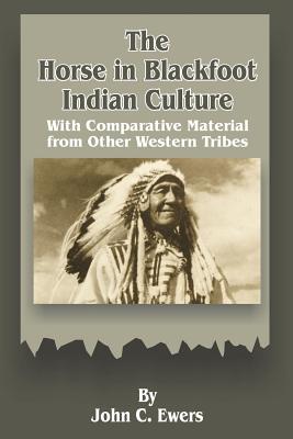 The Horse in Blackfoot Indian Culture: With Comparative Material from Other Western Tribes - John C. Ewers