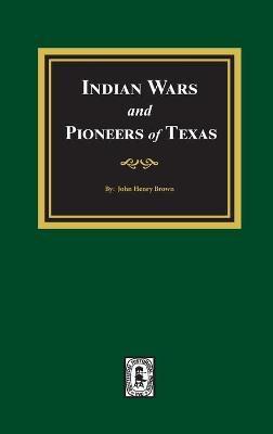Indian Wars and Pioneers of Texas, 1822-1874 - John Henry Brown