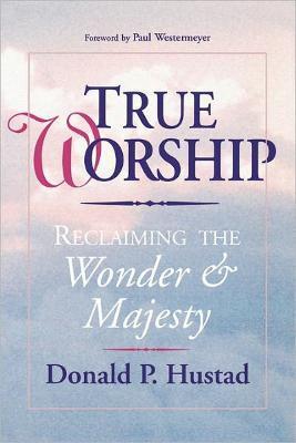 True Worship: Reclaiming the Wonder & Majesty - Donald P. Hustad