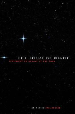 Let There Be Night: Testimony on Behalf of the Dark - Paul Bogard