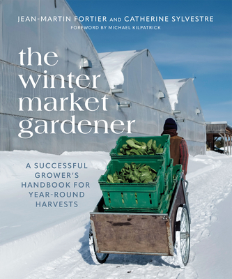 The Winter Market Gardener: A Successful Grower's Handbook for Year-Round Harvests - Jean-martin Fortier