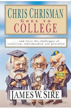 Coperta cărții 'Chris Chrisman Goes to College: And Faces the Challenges of Relativism, Individualism and Pluralism - James W. Sire'