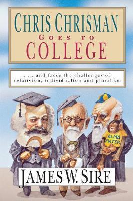 Chris Chrisman Goes to College: And Faces the Challenges of Relativism, Individualism and Pluralism - James W. Sire