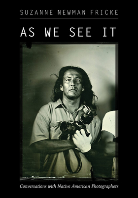 As We See It: Conversations with Native American Photographers - Suzanne Newman Fricke