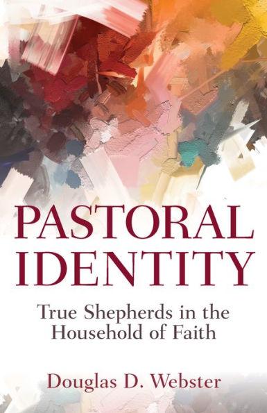 Pastoral Identity: True Shepherds in the Household of Faith - Douglas Webster