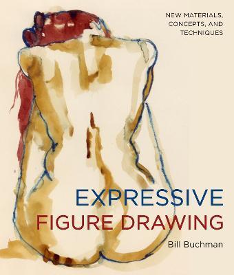 Expressive Figure Drawing: New Materials, Concepts, and Techniques - Bill Buchman