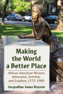 Making the World a Better Place: African American Women Advocates, Activists, and Leaders, 1773-1900 - Jacqueline Jones Royster