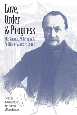 Love, Order, and Progress: The Science, Philosophy, and Politics of Auguste Comte - Michel Bourdeau