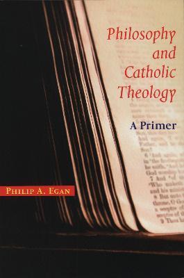 Philosophy and Catholic Theology: A Primer - Philip A. Egan