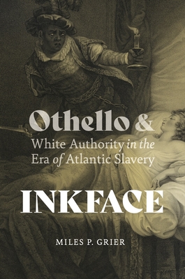 Inkface: Othello and White Authority in the Era of Atlantic Slavery - Miles P. Grier